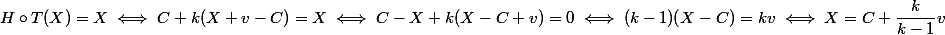 H \circ T(X) = X \iff C + k(X + v - C) = X \iff C - X + k(X - C + v) = 0 \iff (k - 1)(X - C) = kv \iff X = C + \dfrac k {k - 1} v
